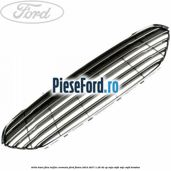 Grila bara fata mijloc cromata Ford Fiesta 2013-2017 1.25 82 cp SNJA, SNJB, SNJC, SNJD benzina