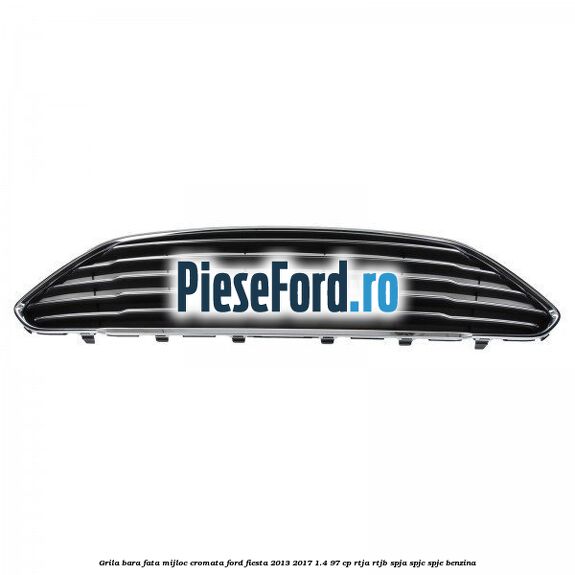 Grila bara fata mijloc cromata Ford Fiesta 2013-2017 1.4 97 cp RTJA, RTJB, SPJA, SPJC, SPJE benzina