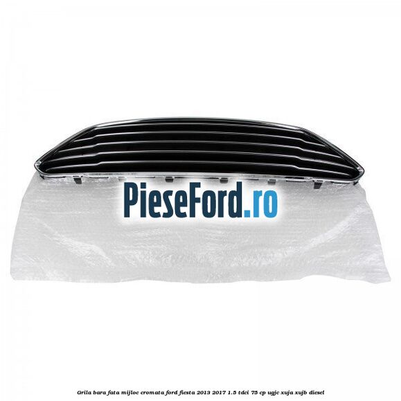 Grila bara fata mijloc cromata Ford Fiesta 2013-2017 1.5 TDCi 75 cp UGJC, XUJA, XUJB diesel