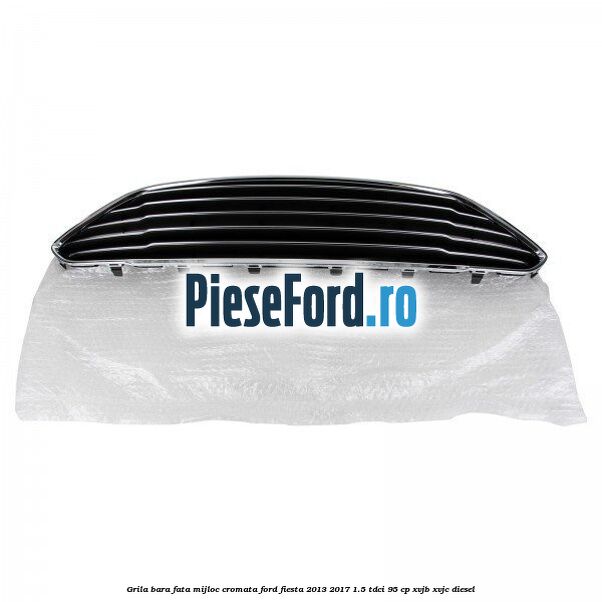 Grila bara fata mijloc cromata Ford Fiesta 2013-2017 1.5 TDCi 95 cp XVJB, XVJC diesel
