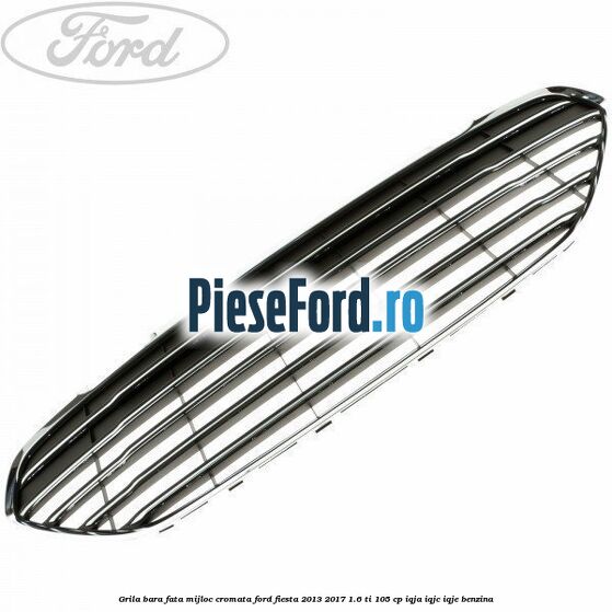 Grila bara fata mijloc cromata Ford Fiesta 2013-2017 1.6 Ti 105 cp