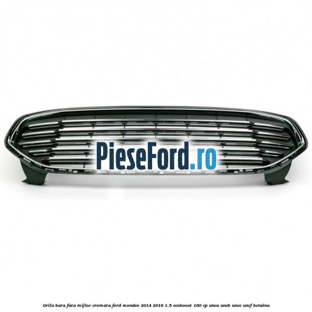 Grila bara fata mijloc cromata Ford Mondeo 2014-2018 1.5 EcoBoost 160 cp UNCA, UNCB, UNCE, UNCF benzina