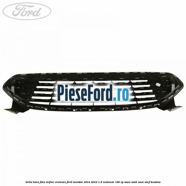 Grila bara fata mijloc cromata Ford Mondeo 2014-2018 1.5 EcoBoost 160 cp UNCA, UNCB, UNCE, UNCF benzina