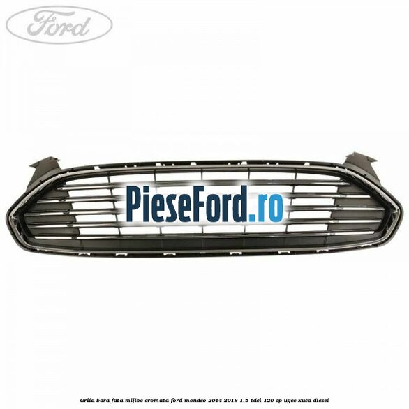 Grila bara fata mijloc cromata Ford Mondeo 2014-2018 1.5 TDCi 120 cp