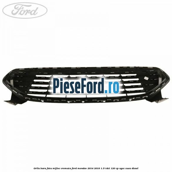 Grila bara fata mijloc cromata Ford Mondeo 2014-2018 1.5 TDCi 120 cp UGCC, XUCA diesel
