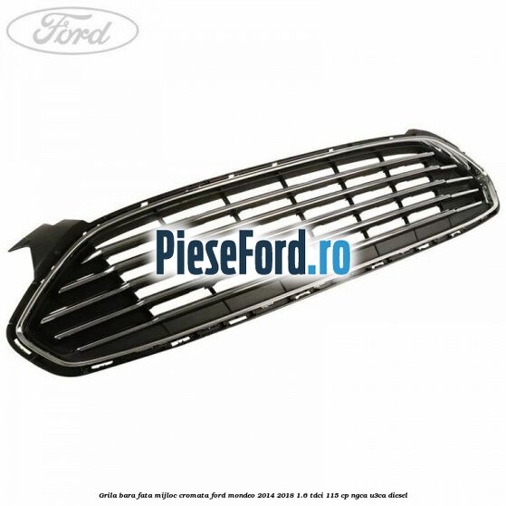 Grila bara fata mijloc cromata Ford Mondeo 2014-2018 1.6 TDCi 115 cp Grila bara fata mijloc cromata Ford Mondeo 2014-2018 1.6 TDCi 115 cp NGCA, U3CA diesel