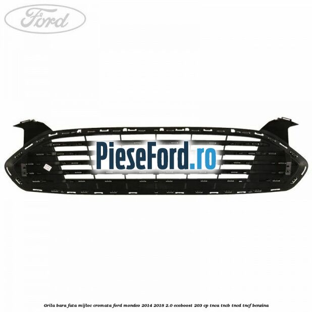 Grila bara fata mijloc cromata Ford Mondeo 2014-2018 2.0 EcoBoost 203 cp Grila bara fata mijloc cromata Ford Mondeo 2014-2018 2.0 EcoBoost 203 cp TNCA, TNCB, TNCD, TNCF benzina
