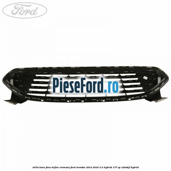 Grila bara fata mijloc cromata Ford Mondeo 2014-2018 2.0 Hybrid 177 cp C20EDEF hybrid