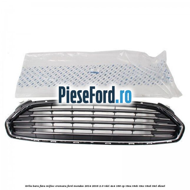 Grila bara fata mijloc cromata Ford Mondeo 2014-2018 2.0 TDCi 4x4 180 cp T8CA, T8CB, T8CC, T8CD, T8CL diesel