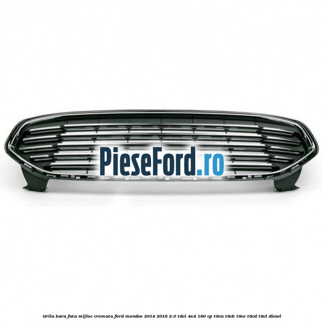 Grila bara fata mijloc cromata Ford Mondeo 2014-2018 2.0 TDCi 4x4 180 cp T8CA, T8CB, T8CC, T8CD, T8CL diesel