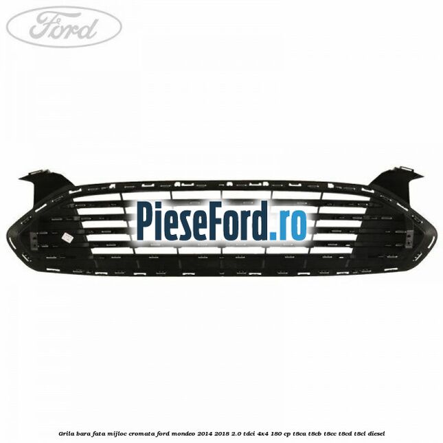 Grila bara fata mijloc cromata Ford Mondeo 2014-2018 2.0 TDCi 4x4 180 cp T8CA, T8CB, T8CC, T8CD, T8CL diesel