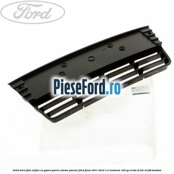Grila bara fata mijloc cu gaura pentru sistem parcare Ford Focus 2011-2014 1.0 EcoBoost 125 cp M1DA, M1DC, M1DD benzina