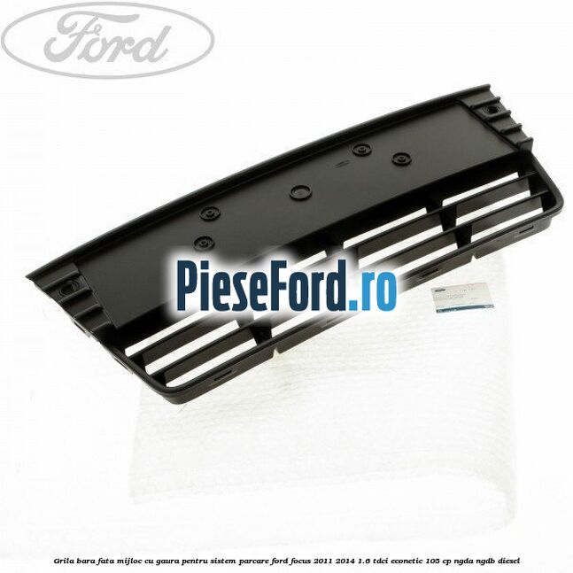 Grila bara fata mijloc cu gaura pentru sistem parcare Ford Focus 2011-2014 1.6 TDCi ECOnetic 105 cp Grila bara fata mijloc cu gaura pentru sistem parcare Ford Focus 2011-2014 1.6 TDCi ECOnetic 105 cp NGDA, NGDB diesel