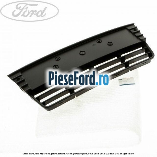 Grila bara fata mijloc cu gaura pentru sistem parcare Ford Focus 2011-2014 2.0 TDCi 140 cp UFDB diesel