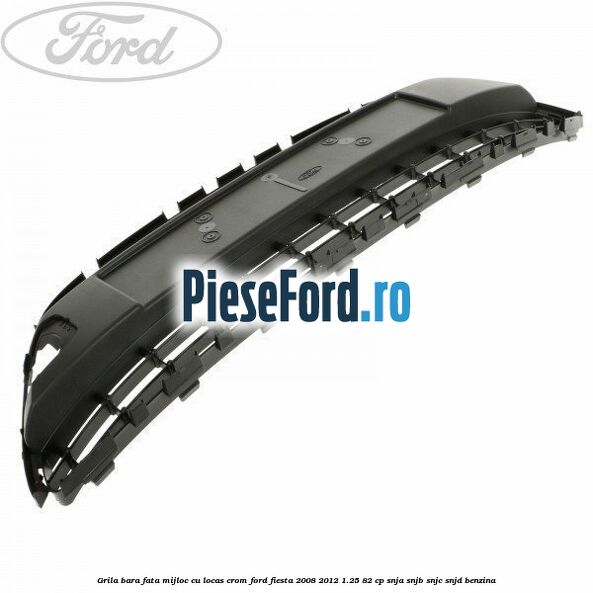 Grila bara fata, mijloc cu locas crom Ford Fiesta 2008-2012 1.25 82 cp SNJA, SNJB, SNJC, SNJD benzina
