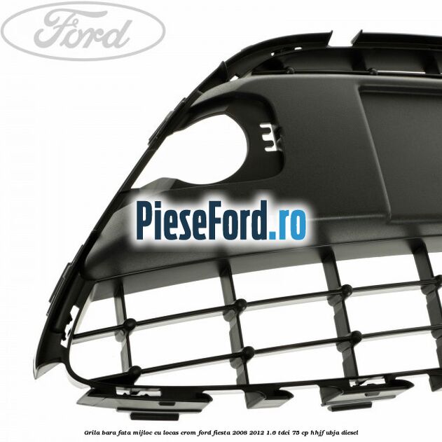 Grila bara fata, mijloc cu locas crom Ford Fiesta 2008-2012 1.6 TDCi 75 cp HHJF, UBJA diesel