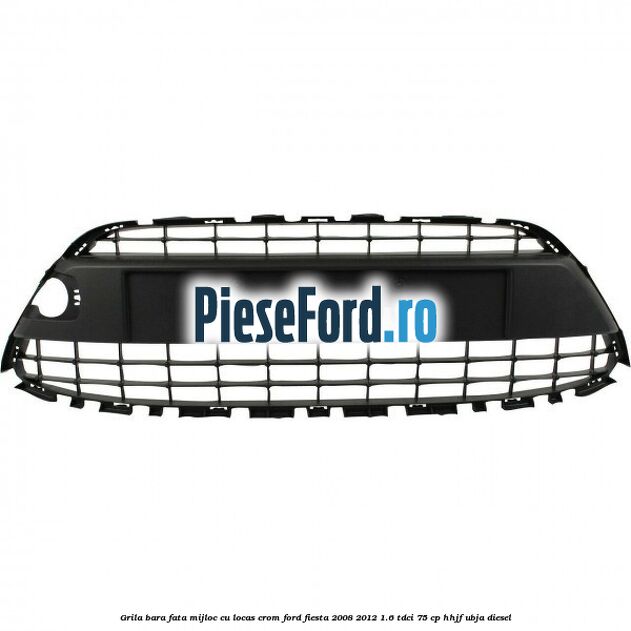 Grila bara fata, mijloc cu locas crom Ford Fiesta 2008-2012 1.6 TDCi 75 cp HHJF, UBJA diesel