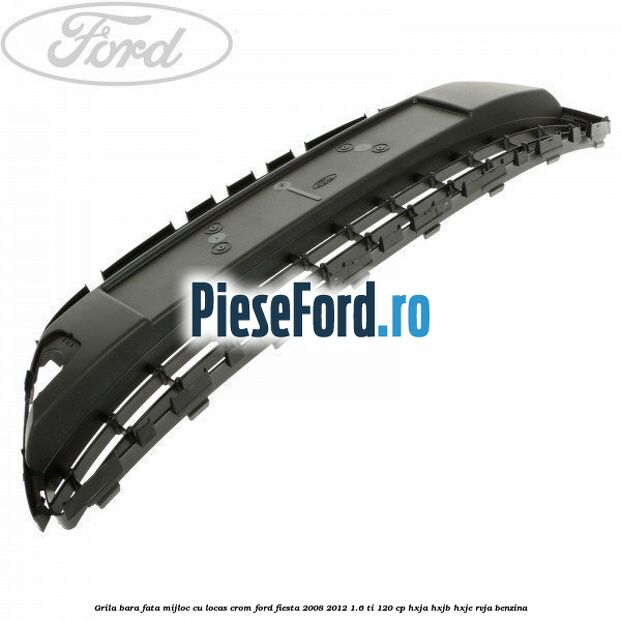 Grila bara fata, mijloc cu locas crom Ford Fiesta 2008-2012 1.6 Ti 120 cp HXJA, HXJB, HXJE, RVJA benzina