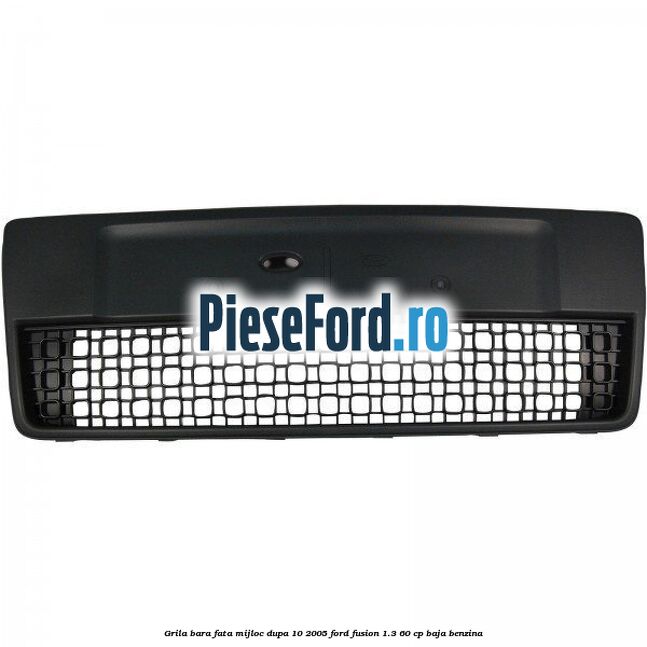 Grila bara fata mijloc dupa 10/2005 Ford Fusion 1.3 60 cp Grila bara fata mijloc dupa 10/2005 Ford Fusion 1.3 60 cp BAJA benzina