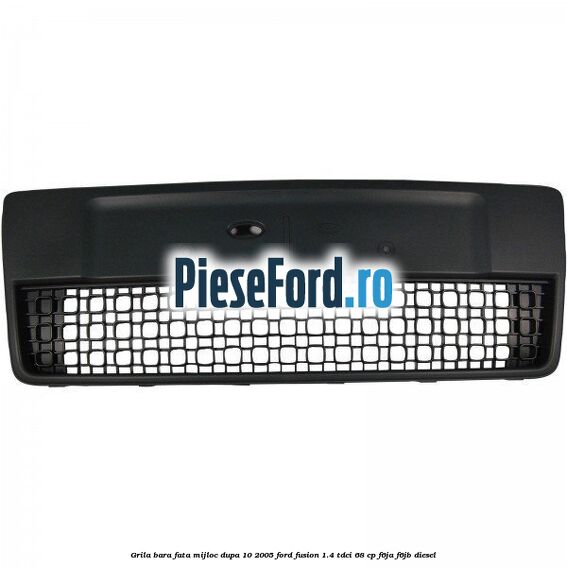 Grila bara fata mijloc dupa 10/2005 Ford Fusion 1.4 TDCi 68 cp F6JA, F6JB diesel