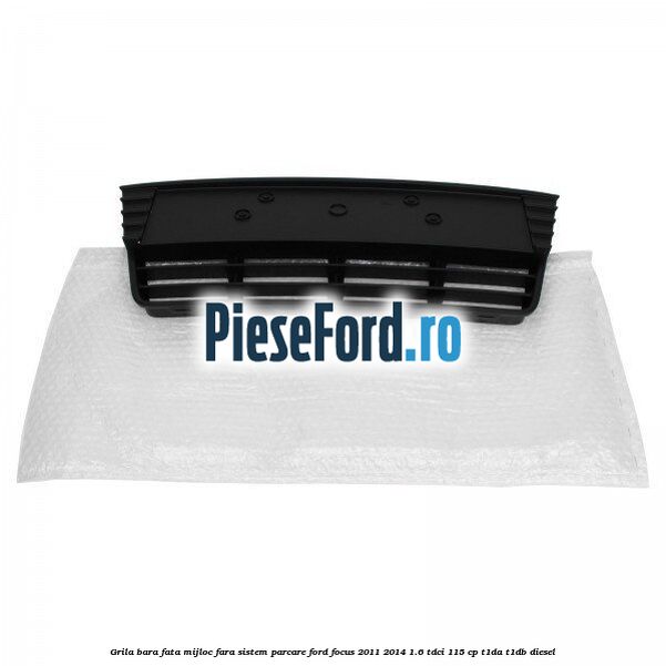 Grila bara fata mijloc fara sistem parcare Ford Focus 2011-2014 1.6 TDCi 115 cp T1DA, T1DB diesel