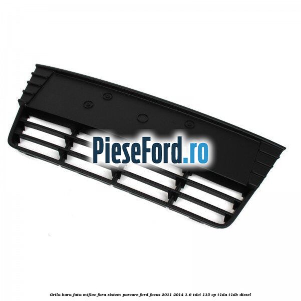 Grila bara fata mijloc fara sistem parcare Ford Focus 2011-2014 1.6 TDCi 115 cp T1DA, T1DB diesel