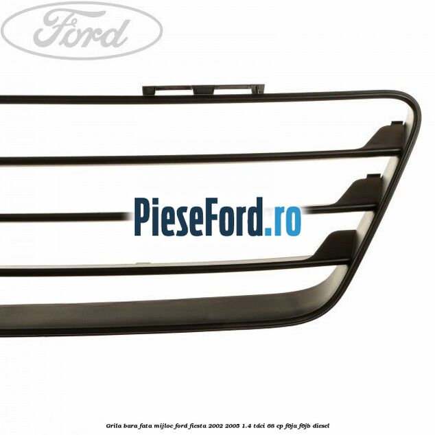 Grila bara fata mijloc Ford Fiesta 2002-2005 1.4 TDCi 68 cp F6JA, F6JB diesel