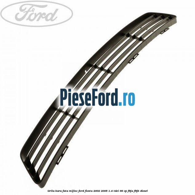 Grila bara fata mijloc Ford Fiesta 2002-2005 1.4 TDCi 68 cp