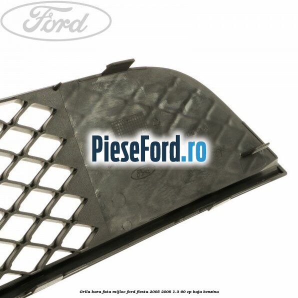 Grila bara fata mijloc Ford Fiesta 2005-2008 1.3 60 cp BAJA benzina