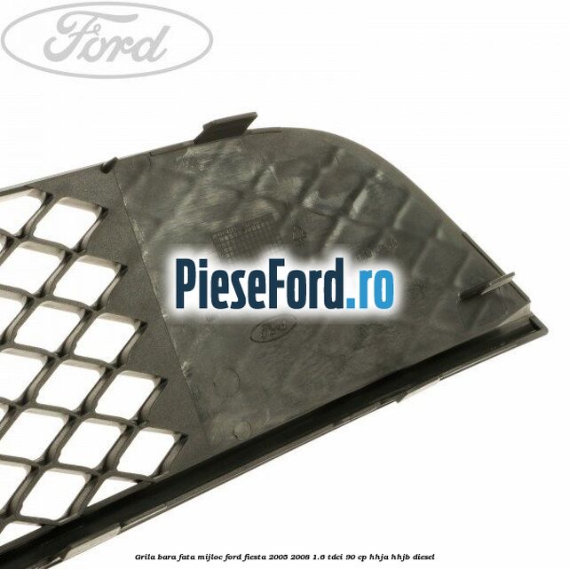 Grila bara fata mijloc Ford Fiesta 2005-2008 1.6 TDCi 90 cp HHJA, HHJB diesel