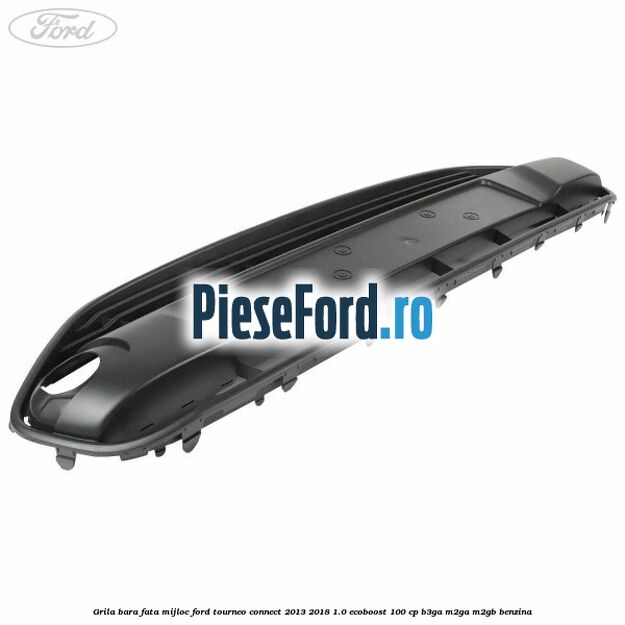 Grila bara fata mijloc Ford Tourneo Connect 2013-2018 1.0 EcoBoost 100 cp B3GA, M2GA, M2GB benzina
