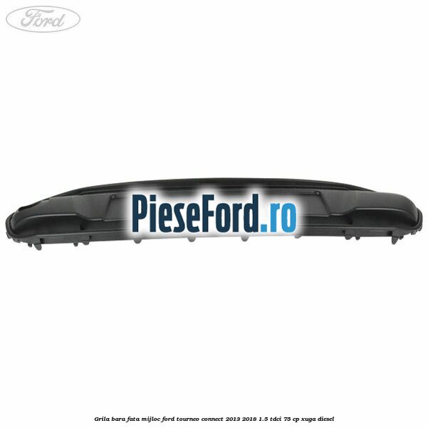 Grila bara fata mijloc Ford Tourneo Connect 2013-2018 1.5 TDCi 75 cp XUGA diesel