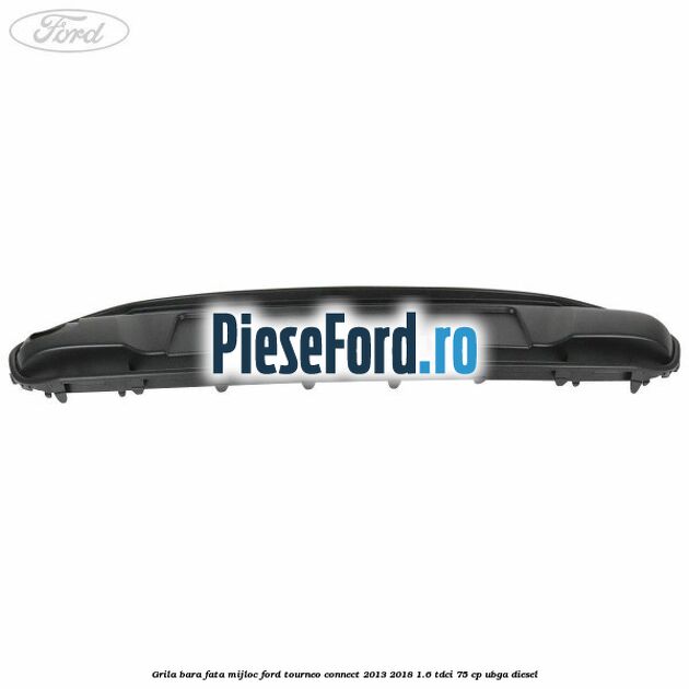 Grila bara fata mijloc Ford Tourneo Connect 2013-2018 1.6 TDCi 75 cp UBGA diesel