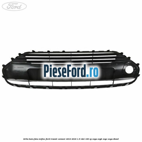 Grila bara fata mijloc Ford Transit Connect 2013-2018 1.5 TDCi 100 cp Grila bara fata mijloc Ford Transit Connect 2013-2018 1.5 TDCi 100 cp XVGA, XVGB, XVGC, XXGA diesel
