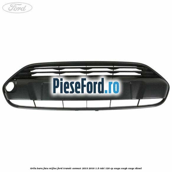 Grila bara fata mijloc Ford Transit Connect 2013-2018 1.5 TDCi 120 cp XWGA, XWGB, XWGC diesel