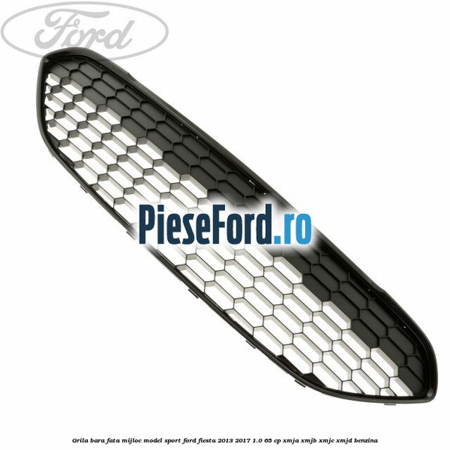 Grila bara fata mijloc model sport Ford Fiesta 2013-2017 1.0 65 cp XMJA, XMJB, XMJC, XMJD benzina