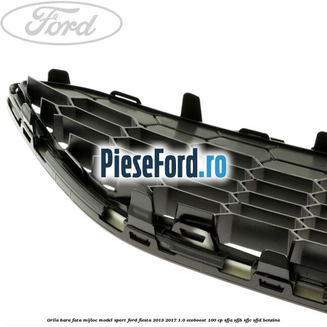 Grila bara fata mijloc model sport Ford Fiesta 2013-2017 1.0 EcoBoost 100 cp SFJA, SFJB, SFJC, SFJD benzina