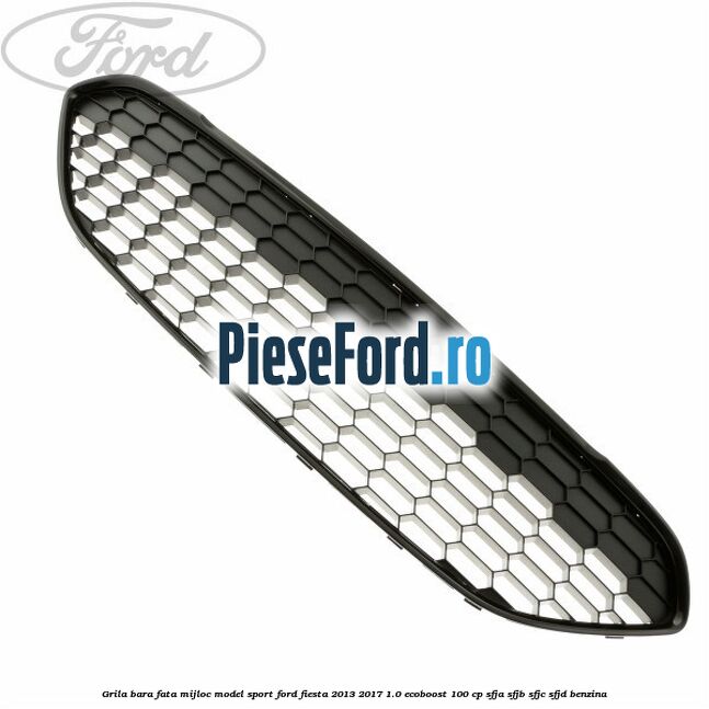 Grila bara fata mijloc model sport Ford Fiesta 2013-2017 1.0 EcoBoost 100 cp SFJA, SFJB, SFJC, SFJD benzina