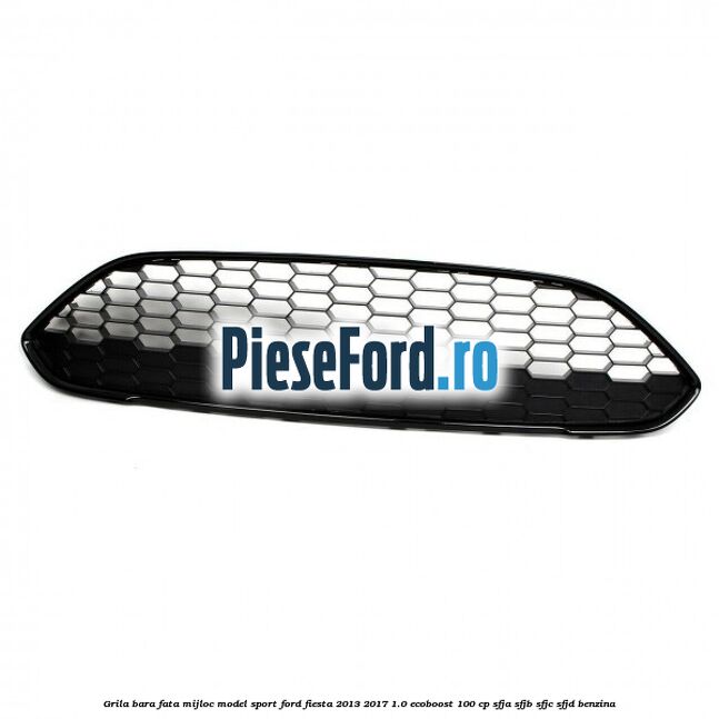 Grila bara fata mijloc model sport Ford Fiesta 2013-2017 1.0 EcoBoost 100 cp SFJA, SFJB, SFJC, SFJD benzina