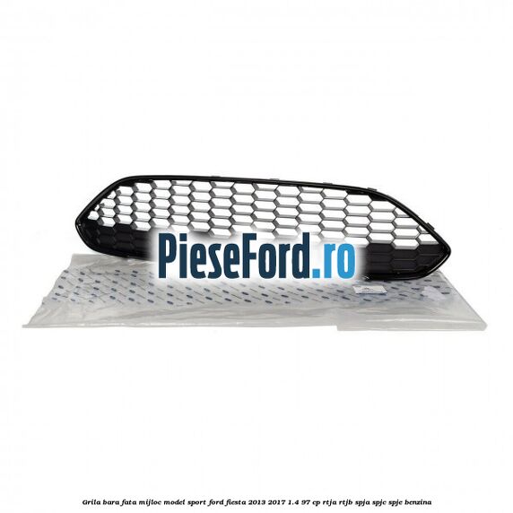 Grila bara fata mijloc model sport Ford Fiesta 2013-2017 1.4 97 cp RTJA, RTJB, SPJA, SPJC, SPJE benzina