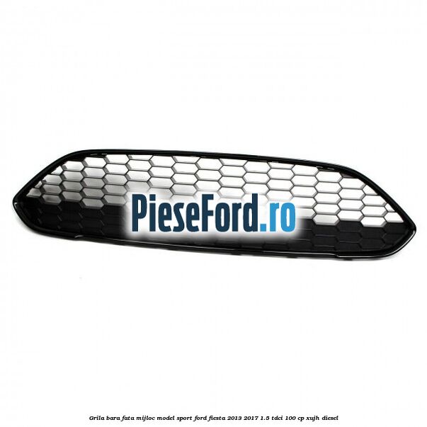 Grila bara fata mijloc model sport Ford Fiesta 2013-2017 1.5 TDCi 100 cp Grila bara fata mijloc model sport Ford Fiesta 2013-2017 1.5 TDCi 100 cp XUJH diesel