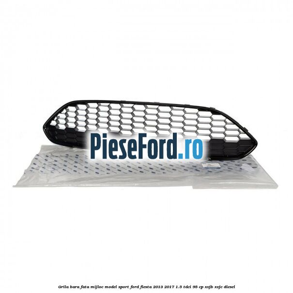 Grila bara fata mijloc model sport Ford Fiesta 2013-2017 1.5 TDCi 95 cp XVJB, XVJC diesel