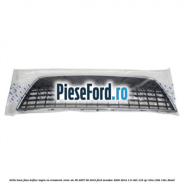 Grila bara fata mijloc negru cu ornament crom an 05/2007-09/2010 Ford Mondeo 2008-2014 1.6 TDCi 115 cp T1BA, T1BB, T1BC diesel