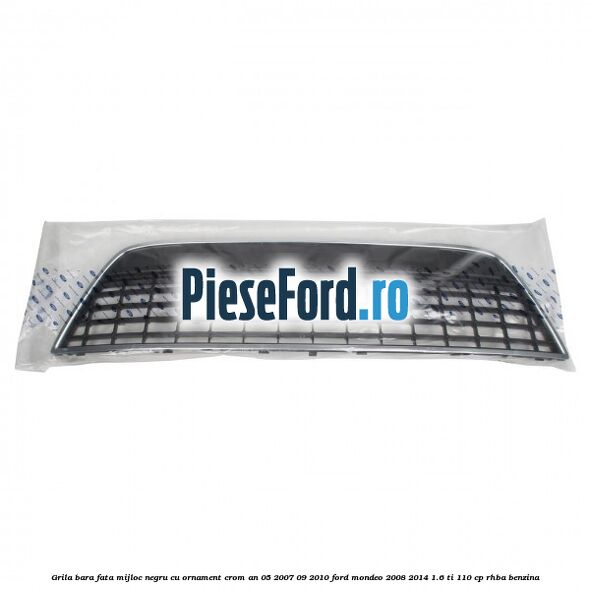 Grila bara fata mijloc negru cu ornament crom an 05/2007-09/2010 Ford Mondeo 2008-2014 1.6 Ti 110 cp RHBA benzina