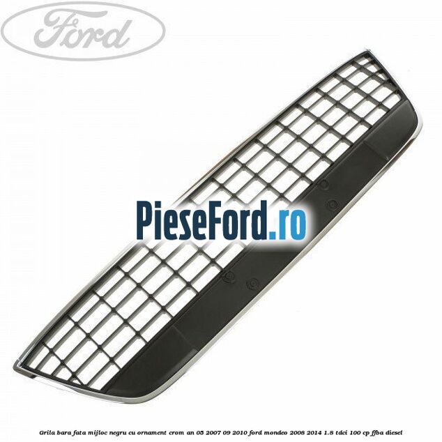 Grila bara fata mijloc negru cu ornament crom an 05/2007-09/2010 Ford Mondeo 2008-2014 1.8 TDCi 100 cp FFBA diesel