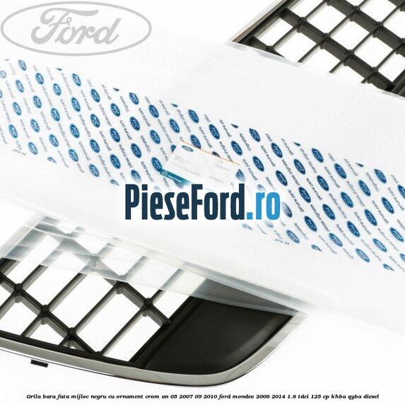 Grila bara fata mijloc negru cu ornament crom an 05/2007-09/2010 Ford Mondeo 2008-2014 1.8 TDCi 125 cp Grila bara fata mijloc negru cu ornament crom an 05/2007-09/2010 Ford Mondeo 2008-2014 1.8 TDCi 125 cp KHBA, QYBA diesel