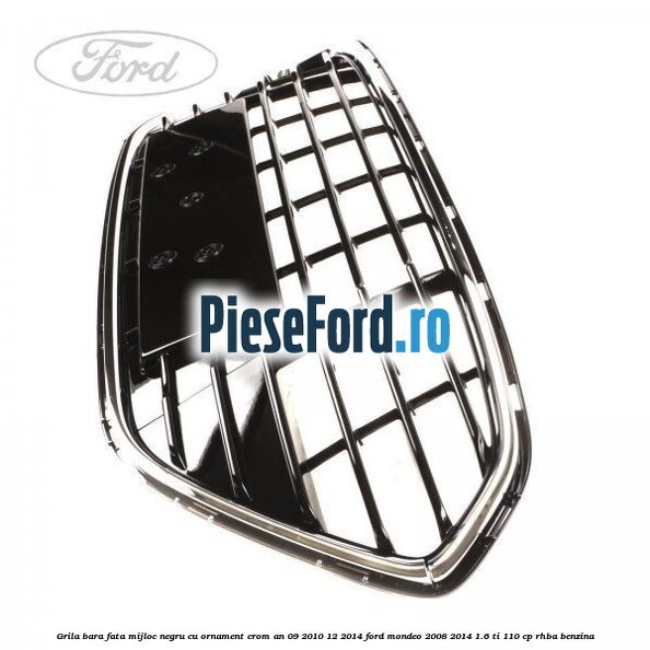Grila bara fata mijloc negru cu ornament crom an 09/2010-12/2014 Ford Mondeo 2008-2014 1.6 Ti 110 cp