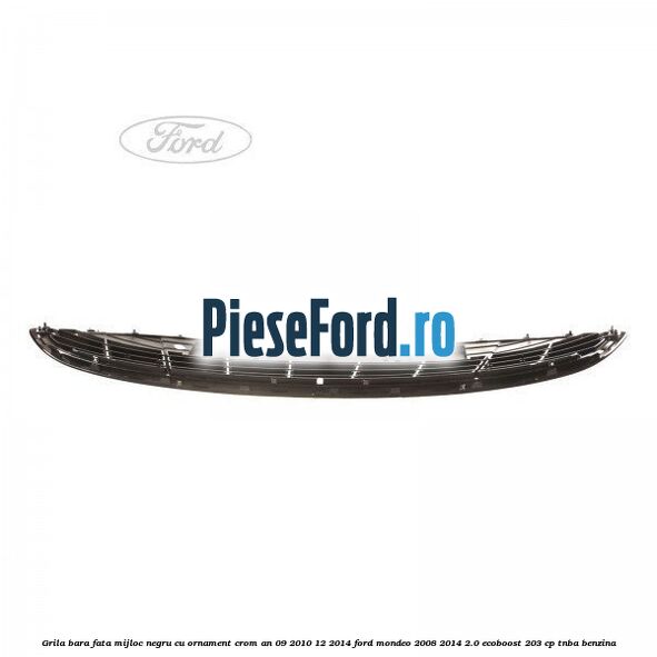 Grila bara fata mijloc negru cu ornament crom an 09/2010-12/2014 Ford Mondeo 2008-2014 2.0 EcoBoost 203 cp TNBA benzina