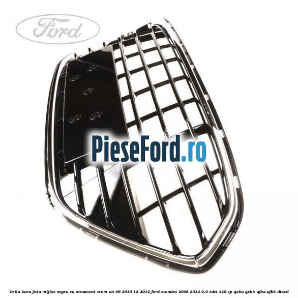 Grila bara fata mijloc negru cu ornament crom an 09/2010-12/2014 Ford Mondeo 2008-2014 2.0 TDCi 140 cp QXBA, QXBB, UFBA, UFBB diesel