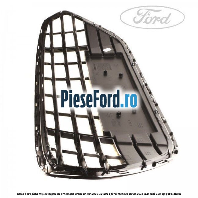 Grila bara fata mijloc negru cu ornament crom an 09/2010-12/2014 Ford Mondeo 2008-2014 2.2 TDCi 175 cp Grila bara fata mijloc negru cu ornament crom an 09/2010-12/2014 Ford Mondeo 2008-2014 2.2 TDCi 175 cp Q4BA diesel